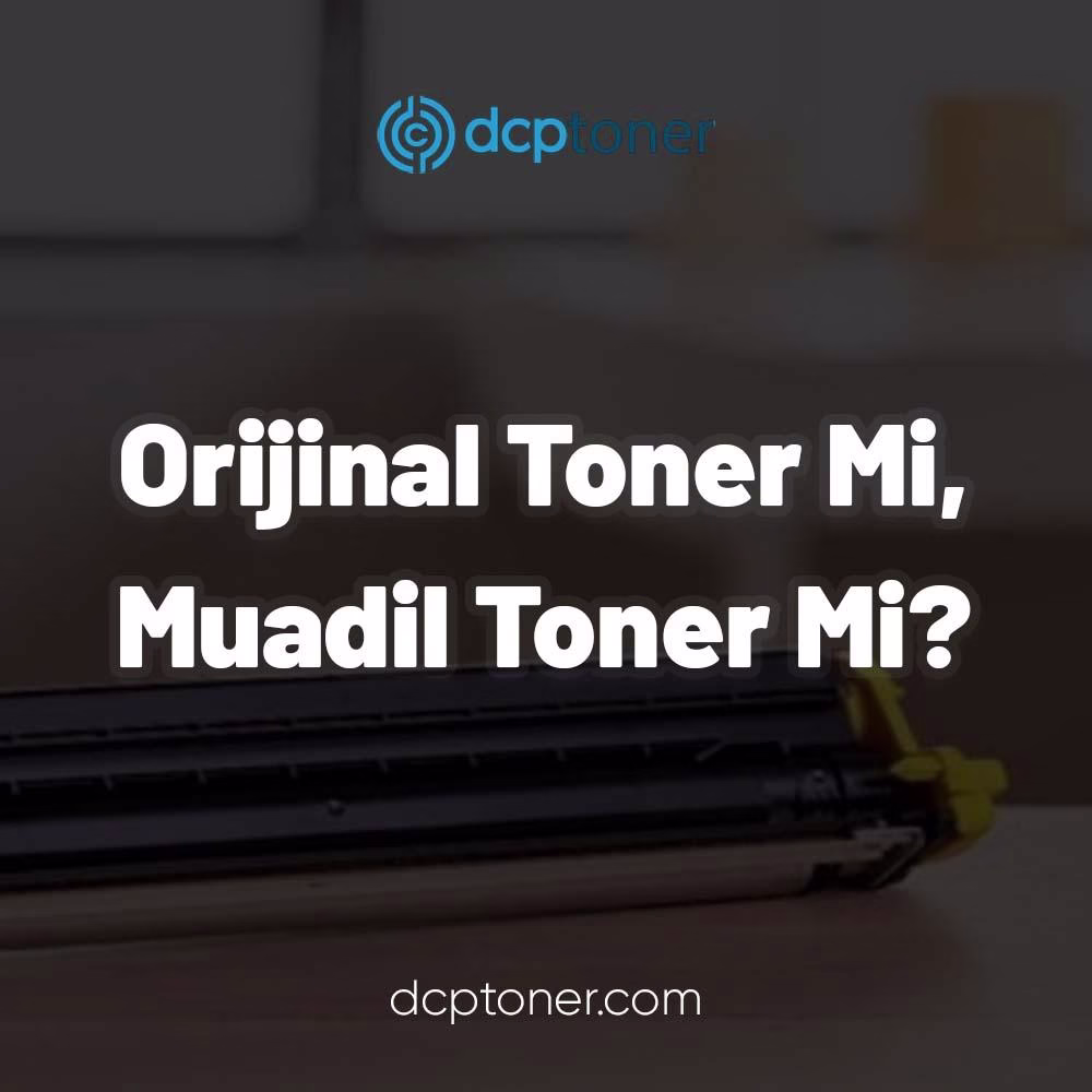 Orijinal Toner Mi Muadil Toner Mi?
